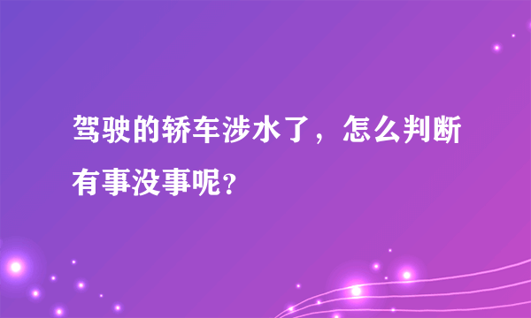 驾驶的轿车涉水了，怎么判断有事没事呢？