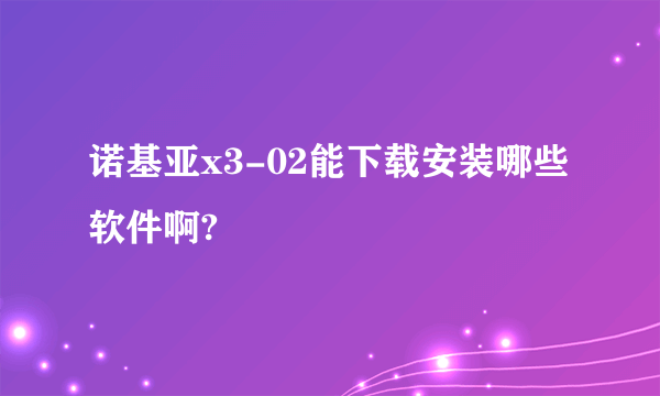 诺基亚x3-02能下载安装哪些软件啊?