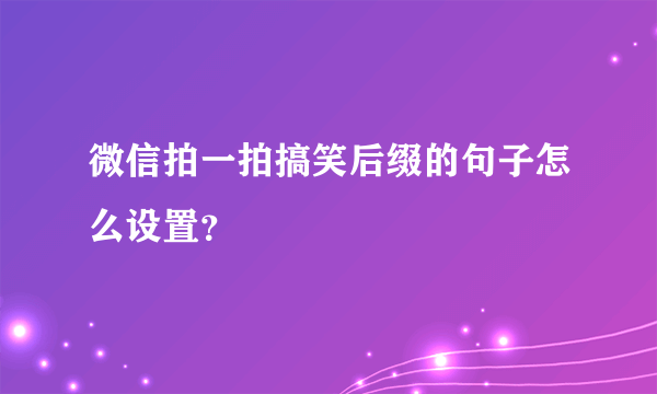 微信拍一拍搞笑后缀的句子怎么设置？