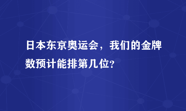 日本东京奥运会，我们的金牌数预计能排第几位？