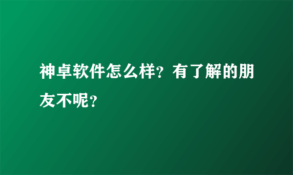 神卓软件怎么样？有了解的朋友不呢？