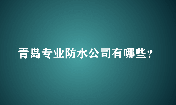 青岛专业防水公司有哪些？