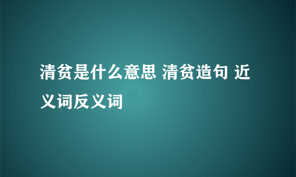 清贫是什么意思 清贫造句 近义词反义词