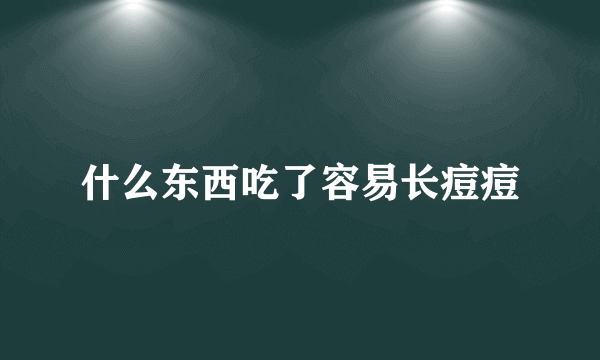 什么东西吃了容易长痘痘