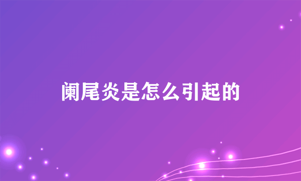 阑尾炎是怎么引起的