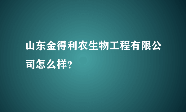 山东金得利农生物工程有限公司怎么样？