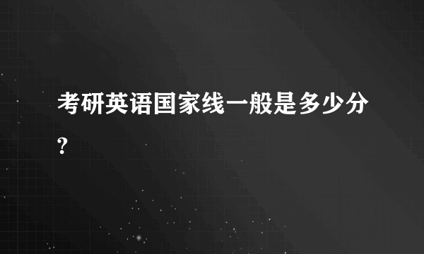 考研英语国家线一般是多少分?