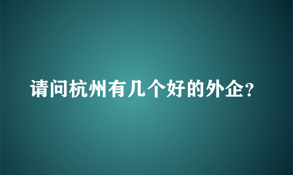 请问杭州有几个好的外企？