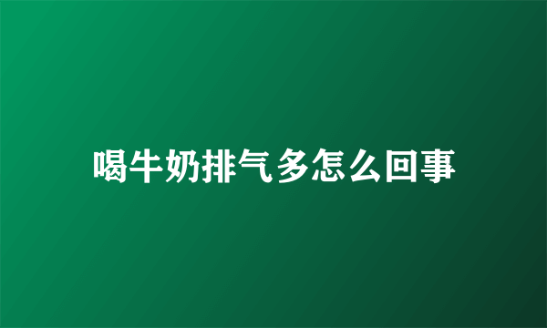 喝牛奶排气多怎么回事