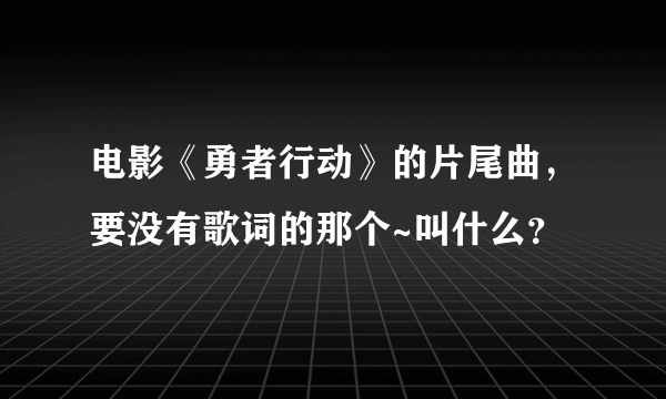 电影《勇者行动》的片尾曲，要没有歌词的那个~叫什么？