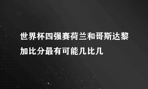 世界杯四强赛荷兰和哥斯达黎加比分最有可能几比几