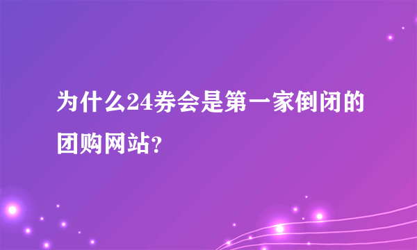 为什么24券会是第一家倒闭的团购网站？