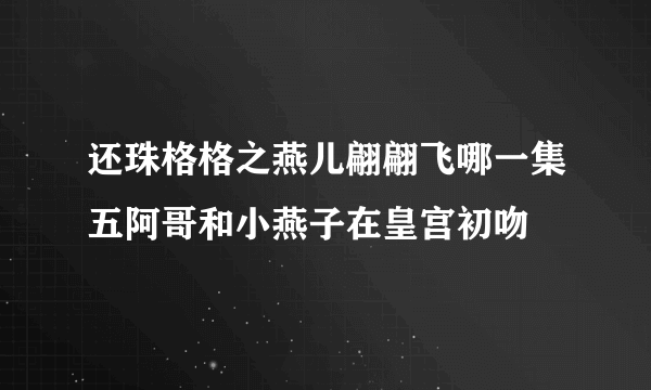 还珠格格之燕儿翩翩飞哪一集五阿哥和小燕子在皇宫初吻