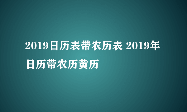 2019日历表带农历表 2019年日历带农历黄历