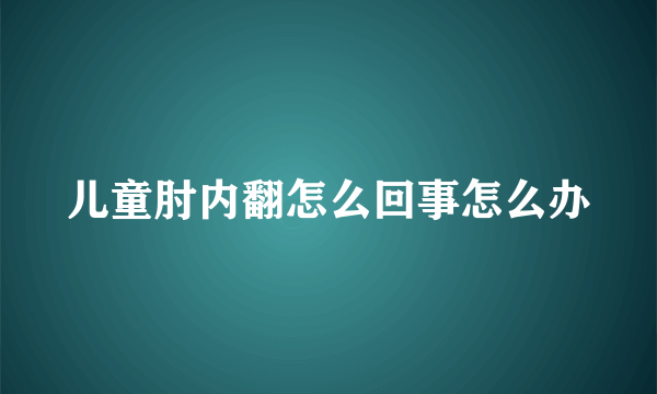 儿童肘内翻怎么回事怎么办