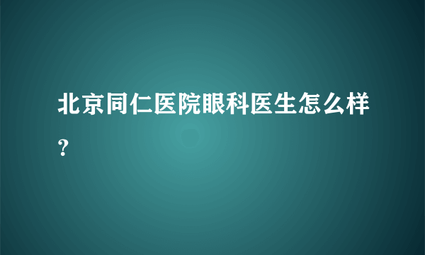 北京同仁医院眼科医生怎么样？