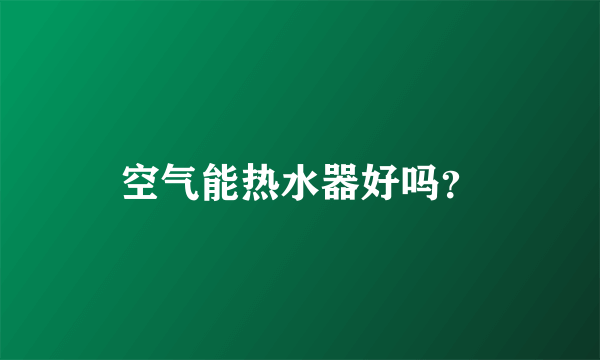 空气能热水器好吗？