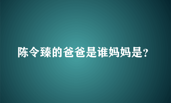 陈令臻的爸爸是谁妈妈是？