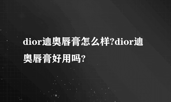 dior迪奥唇膏怎么样?dior迪奥唇膏好用吗?