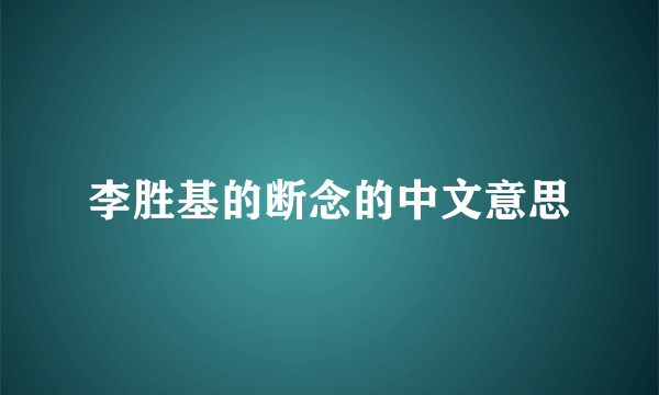 李胜基的断念的中文意思