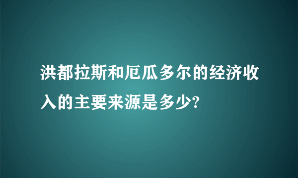 洪都拉斯和厄瓜多尔的经济收入的主要来源是多少?