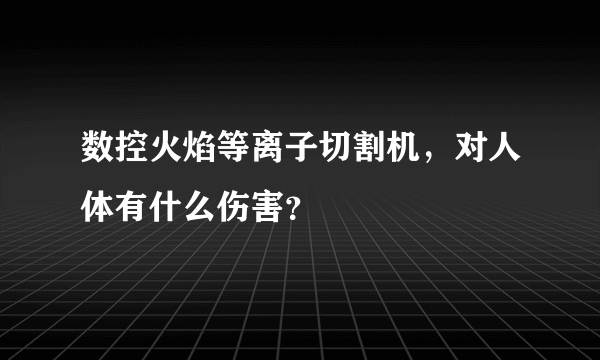 数控火焰等离子切割机，对人体有什么伤害？