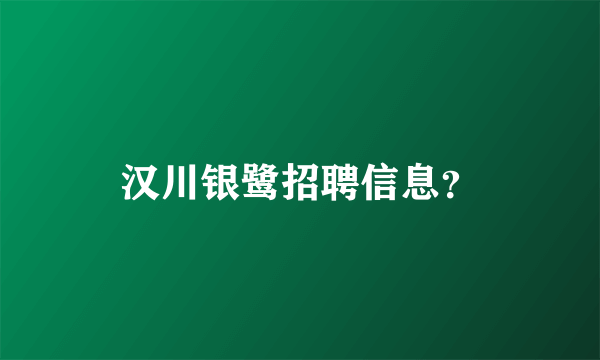 汉川银鹭招聘信息？