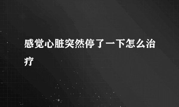 感觉心脏突然停了一下怎么治疗