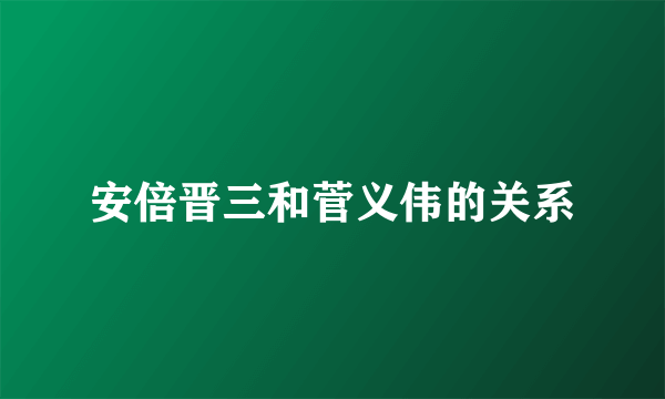 安倍晋三和菅义伟的关系