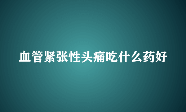 血管紧张性头痛吃什么药好