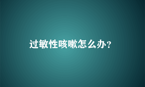 过敏性咳嗽怎么办？