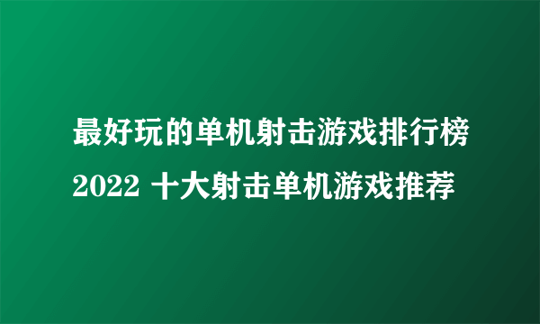 最好玩的单机射击游戏排行榜2022 十大射击单机游戏推荐