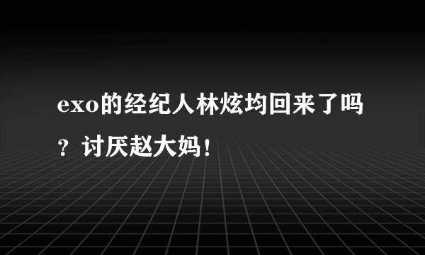 exo的经纪人林炫均回来了吗？讨厌赵大妈！