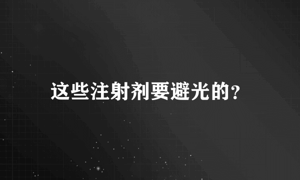 这些注射剂要避光的？