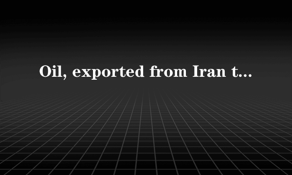 Oil, exported from Iran to Europe, _____ by tankers.