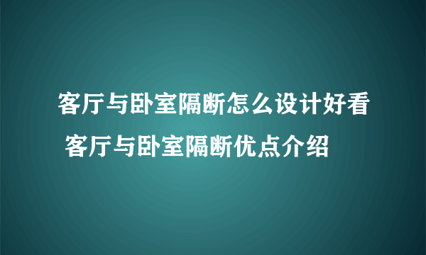 客厅与卧室隔断怎么设计好看 客厅与卧室隔断优点介绍