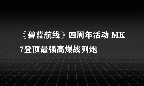 《碧蓝航线》四周年活动 MK7登顶最强高爆战列炮