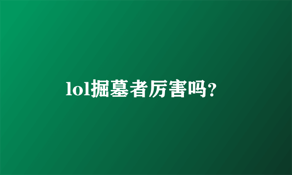 lol掘墓者厉害吗？