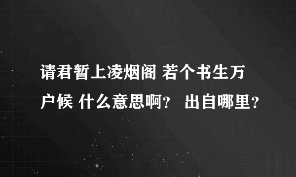 请君暂上凌烟阁 若个书生万户候 什么意思啊？ 出自哪里？