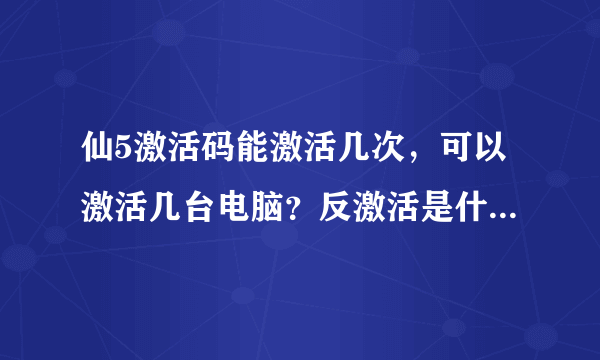 仙5激活码能激活几次，可以激活几台电脑？反激活是什么？有什么作用吗？