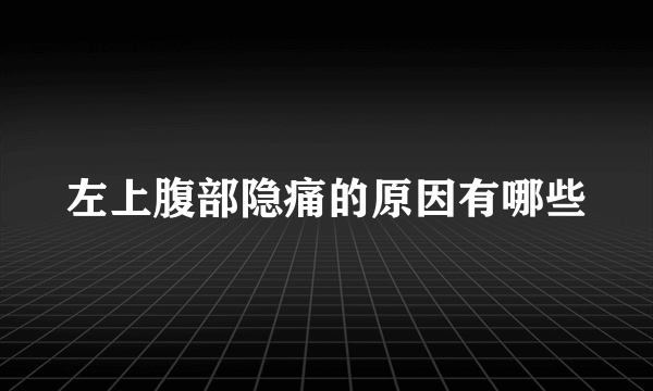 左上腹部隐痛的原因有哪些