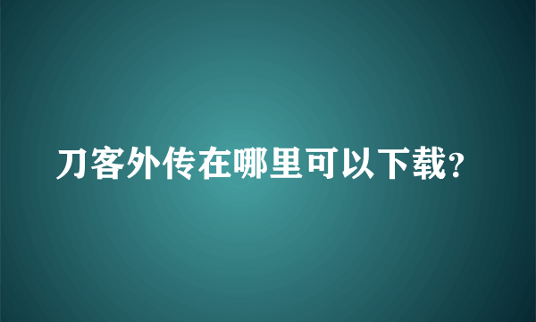 刀客外传在哪里可以下载？