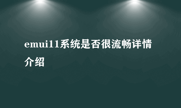 emui11系统是否很流畅详情介绍