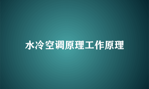 水冷空调原理工作原理