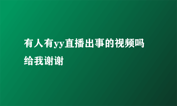 有人有yy直播出事的视频吗 给我谢谢