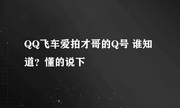 QQ飞车爱拍才哥的Q号 谁知道？懂的说下