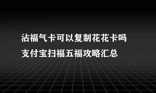 沾福气卡可以复制花花卡吗 支付宝扫福五福攻略汇总