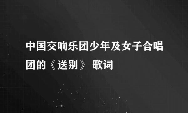 中国交响乐团少年及女子合唱团的《送别》 歌词