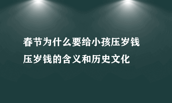 春节为什么要给小孩压岁钱 压岁钱的含义和历史文化