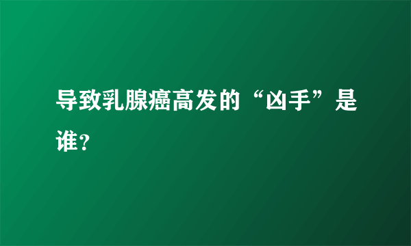 导致乳腺癌高发的“凶手”是谁？